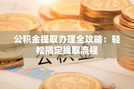 爱民公积金提取办理全攻略：轻松搞定提取流程