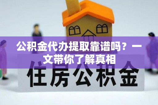 爱民公积金代办提取靠谱吗？一文带你了解真相