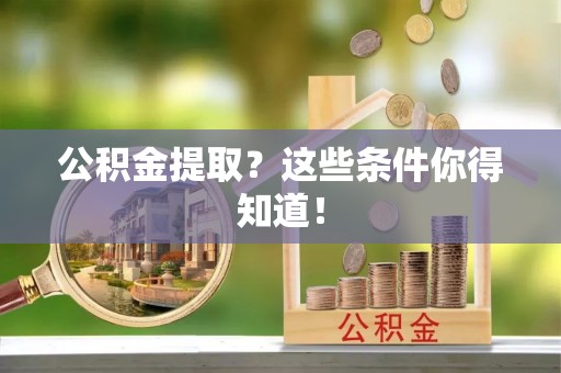 爱民公积金提取？这些条件你得知道！
