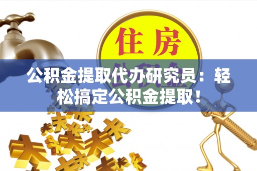 爱民公积金提取代办研究员：轻松搞定公积金提取！