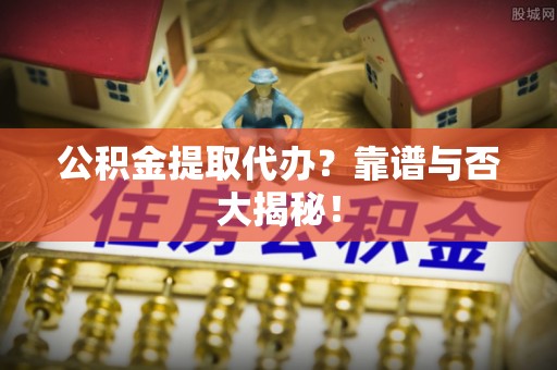 爱民公积金提取代办？靠谱与否大揭秘！
