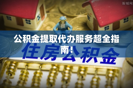 爱民公积金提取代办服务超全指南！