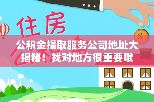 爱民公积金提取服务公司地址大揭秘！找对地方很重要哦