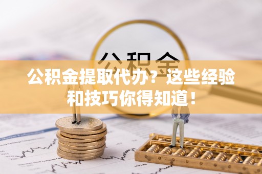 爱民公积金提取代办？这些经验和技巧你得知道！