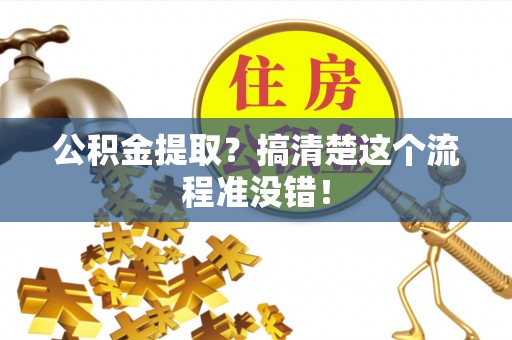 爱民公积金提取？搞清楚这个流程准没错！