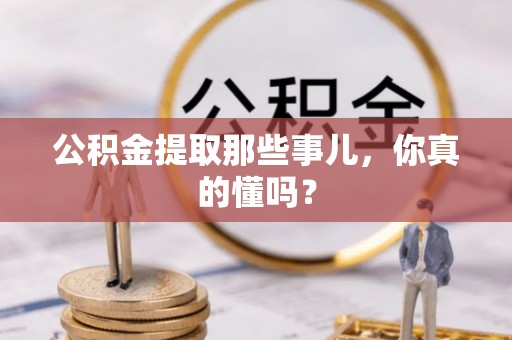 爱民公积金提取那些事儿，你真的懂吗？
