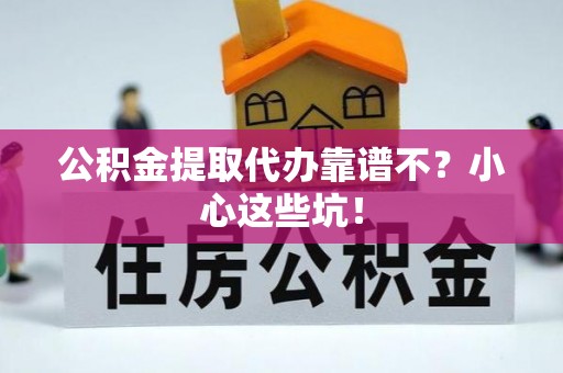 爱民公积金提取代办靠谱不？小心这些坑！