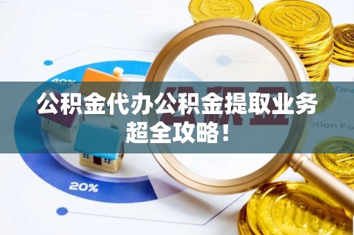 爱民公积金代办公积金提取业务超全攻略！