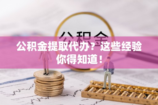 爱民公积金提取代办？这些经验你得知道！