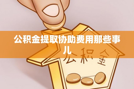 爱民公积金提取协助费用那些事儿