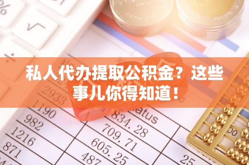 爱民私人代办提取公积金？这些事儿你得知道！