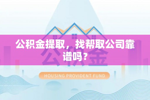 爱民公积金提取，找帮取公司靠谱吗？