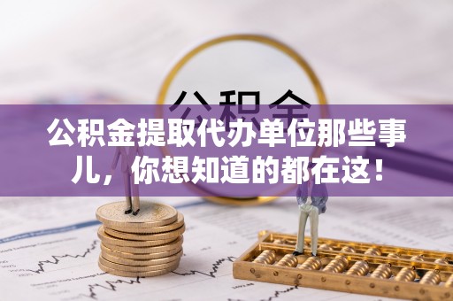 爱民公积金提取代办单位那些事儿，你想知道的都在这！