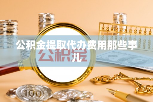 爱民公积金提取代办费用那些事儿