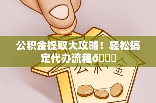 爱民公积金提取大攻略！轻松搞定代办流程😎