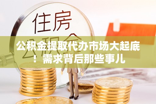 爱民公积金提取代办市场大起底！需求背后那些事儿