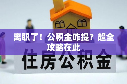 爱民离职了！公积金咋提？超全攻略在此