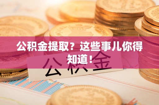 爱民公积金提取？这些事儿你得知道！