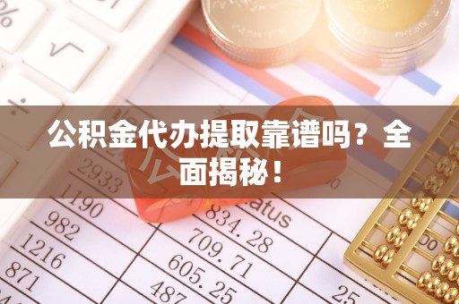 爱民公积金代办提取靠谱吗？全面揭秘！