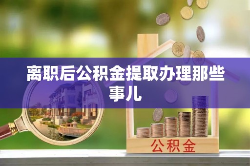 爱民离职后公积金提取办理那些事儿