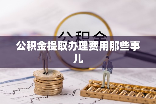 爱民公积金提取办理费用那些事儿