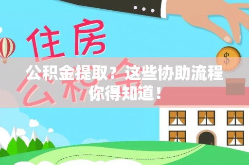 爱民公积金提取？这些协助流程你得知道！