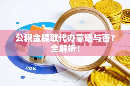 爱民公积金提取代办靠谱与否？全解析！