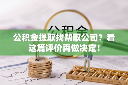 爱民公积金提取找帮取公司？看这篇评价再做决定！