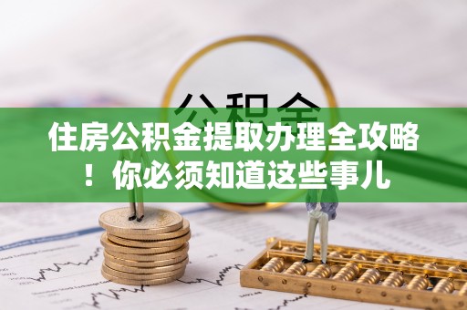 爱民住房公积金提取办理全攻略！你必须知道这些事儿