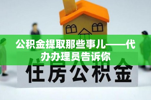 爱民公积金提取那些事儿——代办办理员告诉你