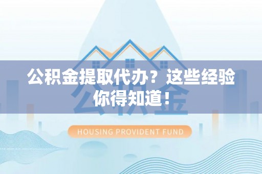 爱民公积金提取代办？这些经验你得知道！