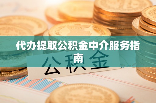 爱民代办提取公积金中介服务指南