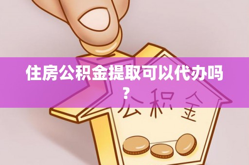 爱民住房公积金提取可以代办吗？