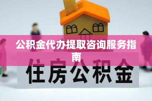 爱民公积金代办提取咨询服务指南