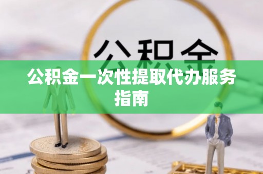 爱民公积金一次性提取代办服务指南