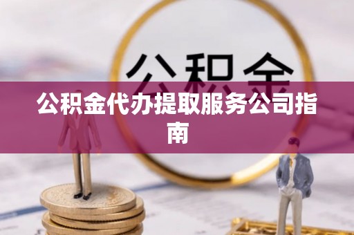 爱民公积金代办提取服务公司指南