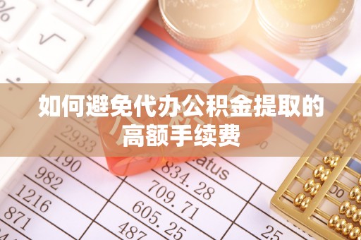 爱民如何避免代办公积金提取的高额手续费