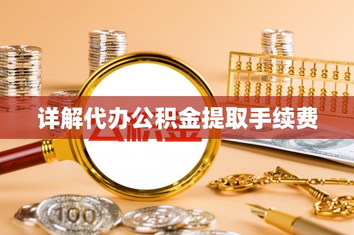 爱民详解代办公积金提取手续费