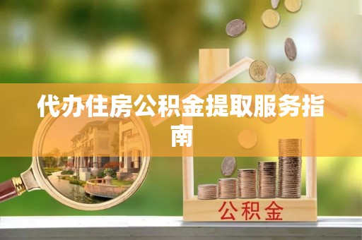 爱民代办住房公积金提取服务指南