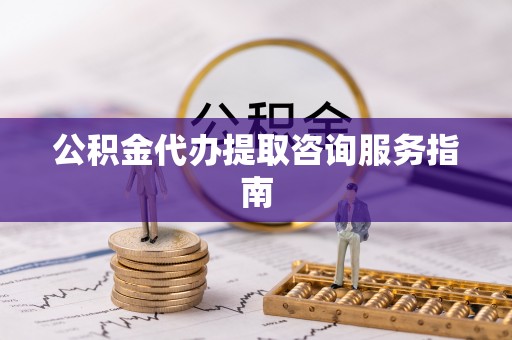 爱民公积金代办提取咨询服务指南