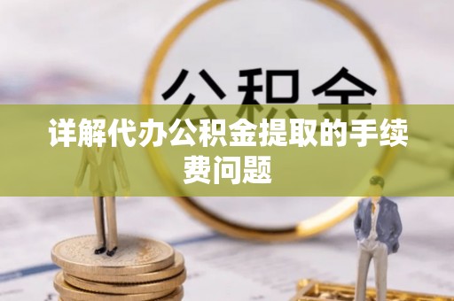 爱民详解代办公积金提取的手续费问题