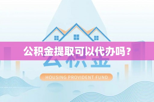 爱民公积金提取可以代办吗？