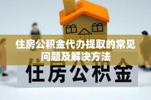 爱民住房公积金代办提取的常见问题及解决方法