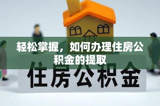 爱民轻松掌握，如何办理住房公积金的提取