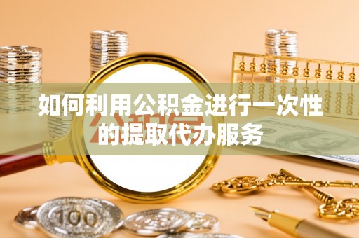 爱民如何利用公积金进行一次性的提取代办服务