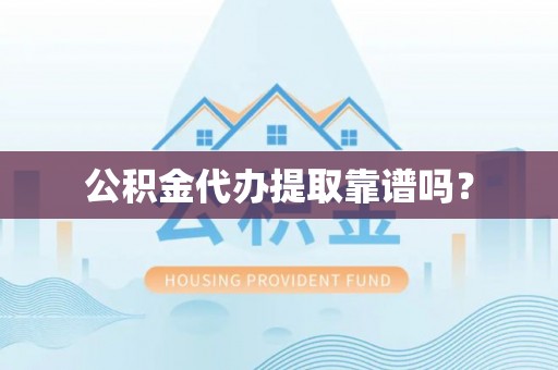 爱民公积金代办提取靠谱吗？