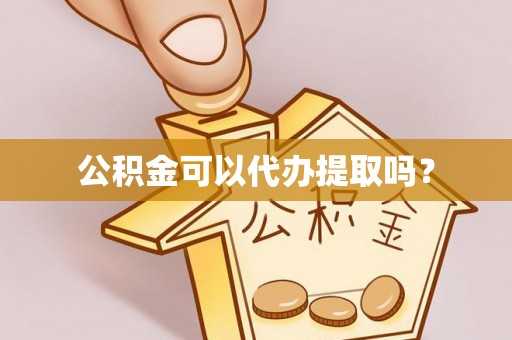 爱民公积金可以代办提取吗？