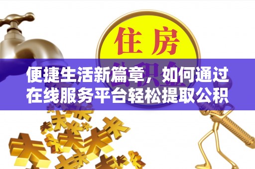 爱民便捷生活新篇章，如何通过在线服务平台轻松提取公积金
