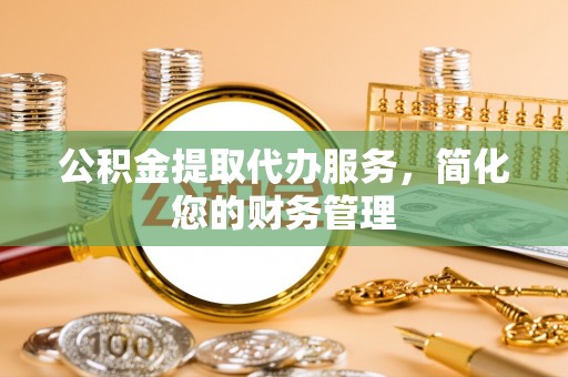 爱民公积金提取代办服务，简化您的财务管理