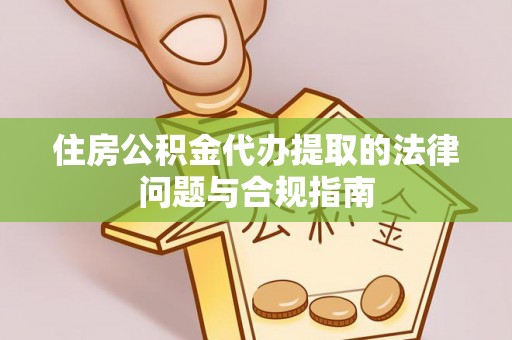 爱民住房公积金代办提取的法律问题与合规指南